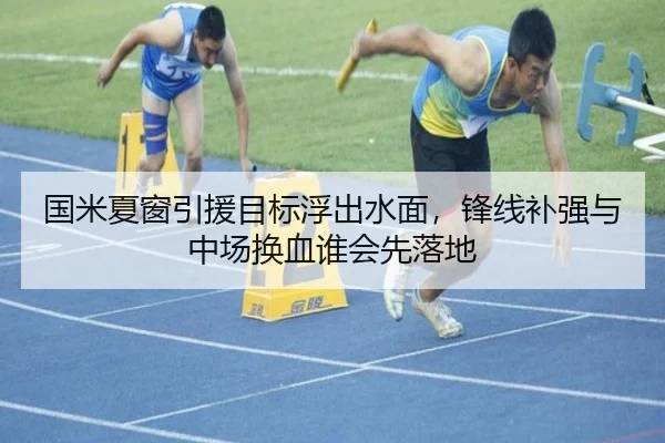 国米夏窗引援目标浮出水面，锋线补强与中场换血谁会先落地